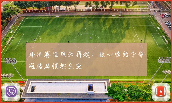 非洲赛场风云再起,核心续约令争冠格局悄然生变