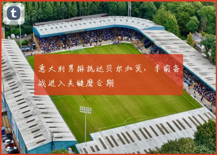意大利男排抵达贝尔加莫，季前备战进入关键磨合期