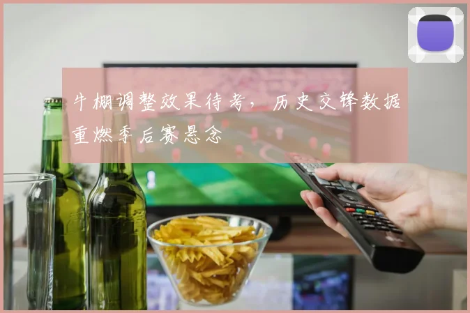 牛棚调整效果待考，历史交锋数据重燃季后赛悬念