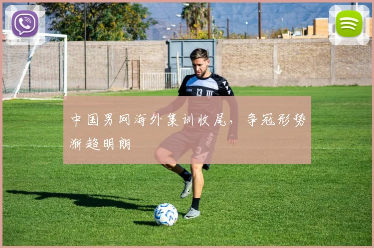 中国男网海外集训收尾,争冠形势渐趋明朗