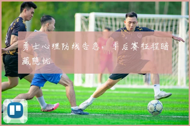 勇士心理防线告急，季后赛征程暗藏隐忧 - 中国体彩网