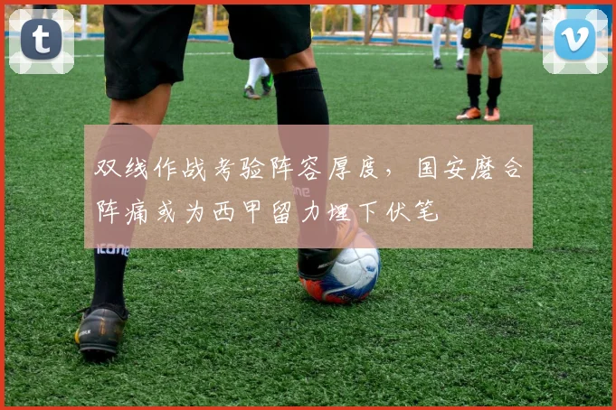 双线作战考验阵容厚度,国安磨合阵痛或为西甲留力埋下伏笔