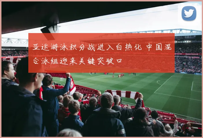 亚运游泳积分战进入白热化 中国混合泳组迎来关键突破口 - 中国体彩网