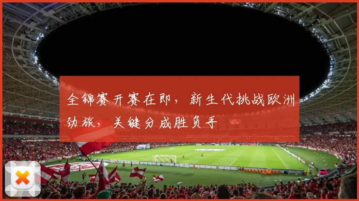 全锦赛开赛在即，新生代挑战欧洲劲旅，关键分成胜负手 - 中国体彩网