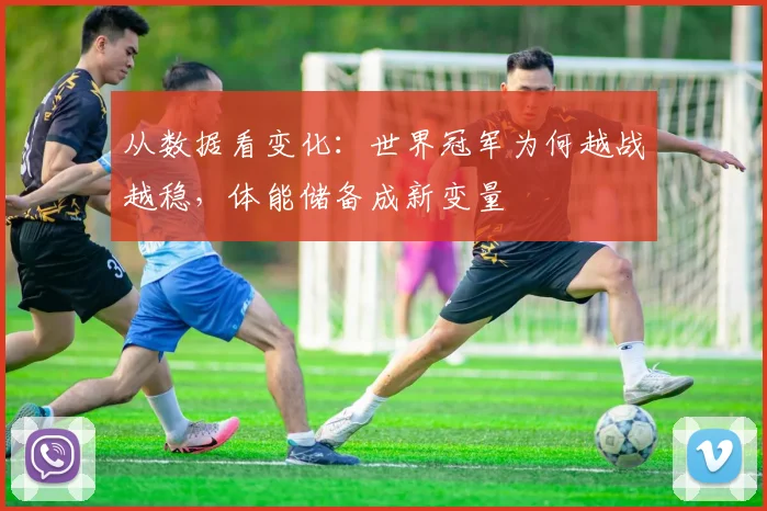 从数据看变化：世界冠军为何越战越稳，体能储备成新变量 - 中国体彩网