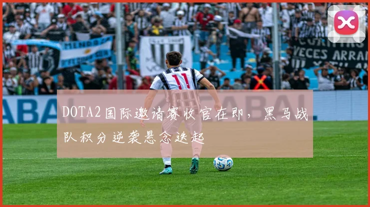 DOTA2国际邀请赛收官在即，黑马战队积分逆袭悬念迭起