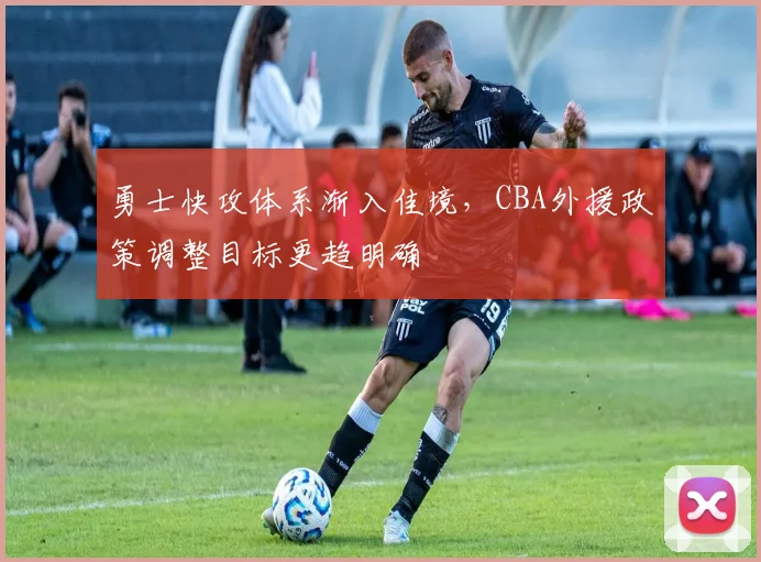 勇士快攻体系渐入佳境，CBA外援政策调整目标更趋明确 - 中国体彩网