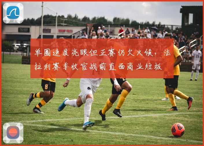 单圈速度亮眼但正赛仍欠火候，法拉利赛季收官战前直面商业短板 - 中国体彩网